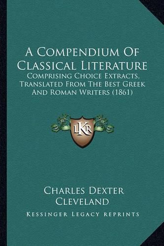 A Compendium of Classical Literature: Comprising Choice Extracts, Translated from the Best Greek and Roman Writers (1861)