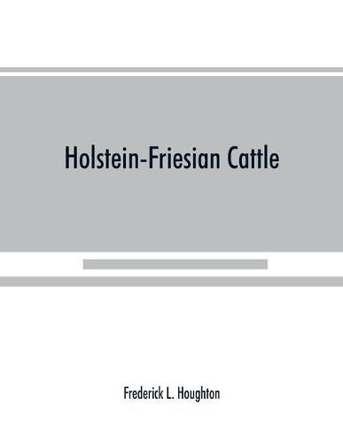 Cover image for Holstein-Friesian cattle: a history of the breed and its development in America: a complete list of all private and authenticated milk and butter yields; methods of breeding, handling, feeding and showing