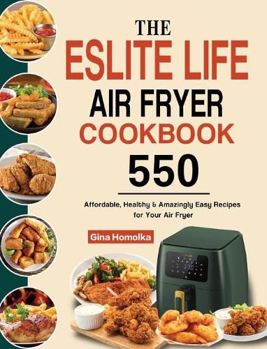 Cover image for The ESLITE LIFE Air Fryer Cookbook: 550 Affordable, Healthy & Amazingly Easy Recipes for Your Air Fryer