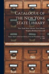 Cover image for Catalogue of the New York State Library: Subject-index of the Law Library, From Its Foundation to Dec. 31, 1882