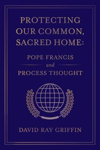 Protecting Our Common, Sacred Home: Pope Francis and Process Thought