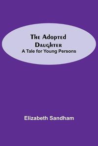 Cover image for The Adopted Daughter: A Tale for Young Persons