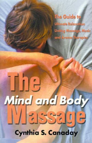 Cover image for The Mind and Body Massage: The Guide to Ultimate Relaxation Uniting Massage, Music and Aroma Therapies