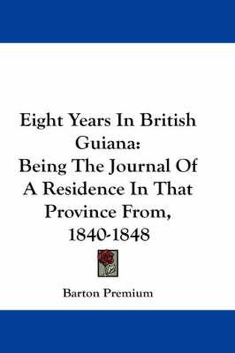 Cover image for Eight Years in British Guiana: Being the Journal of a Residence in That Province From, 1840-1848