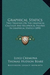 Cover image for Graphical Statics: Two Treatises on the Graphical Calculus and Reciprocal Figures in Graphical Statics (1890)