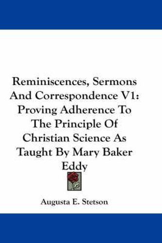 Cover image for Reminiscences, Sermons and Correspondence V1: Proving Adherence to the Principle of Christian Science as Taught by Mary Baker Eddy