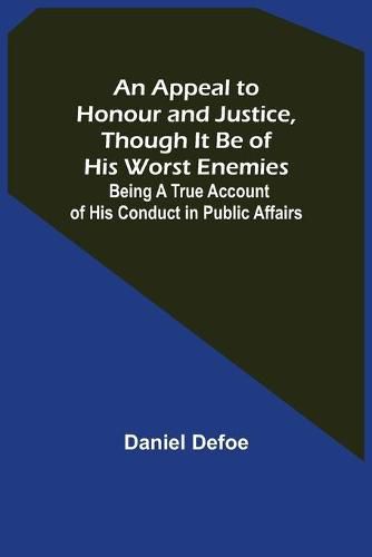 Cover image for An Appeal to Honour and Justice, Though It Be of His Worst Enemies; Being A True Account of His Conduct in Public Affairs.