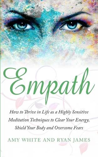 Empath: How to Thrive in Life as a Highly Sensitive - Meditation Techniques to Clear Your Energy, Shield Your Body and Overcome Fears (Empath Series) (Volume 2)