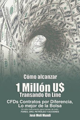 Cover image for Como Alcanzar U$ 1 Millon de Dolares Transando Online: Cfds Contratos Por Diferencia, Lo Mejor de La Bolsa, Un Solo Instrumento Para Transar de Todo: