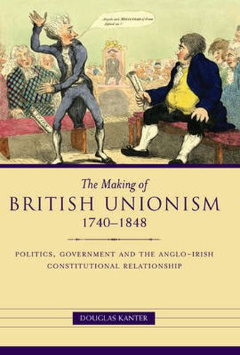 Cover image for The Making of British Unionism: Politics, Government, and the Anglo-Irish Constitutional Relationship 1740-1848