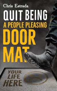 Cover image for Quit Being A People Pleasing Doormat!: How To Establish Boundaries, Reclaim Your Identity, Assert Yourself, and Say No Unapologetically