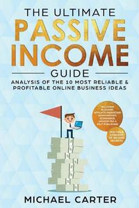 Cover image for The Ultimate Passive Income Guide: Analysis of the 10 Most Reliable & Profitable Online Business Ideas including Blogging, Affiliate Marketing, Dropshipping, Ecommerce, Amazon FBA & Self-Publishing