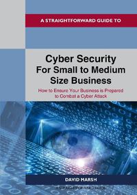 Cover image for A Straightforward Guide To Cyber Security For Small To Medium Size Business: How to Ensure Your Business is Prepared to Combat a Cyber Attack