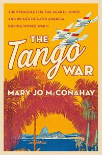 Cover image for The Tango War: The Struggle for the Hearts, Minds and Riches of Latin America During World War II