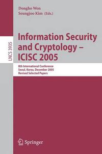 Cover image for Information Security and Cryptology - ICISC 2005: 8th International Conference, Seoul, Korea, December 1-2, 2005, Revised Selected Papers