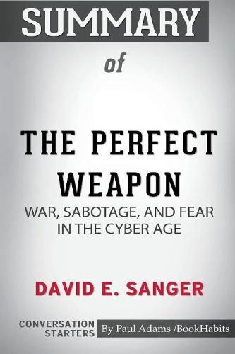 Summary of The Perfect Weapon: War, Sabotage, and Fear in the Cyber Age by David E. Sanger: Conversation Starters