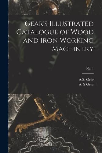 Cover image for Gear's Illustrated Catalogue of Wood and Iron Working Machinery; no. 1