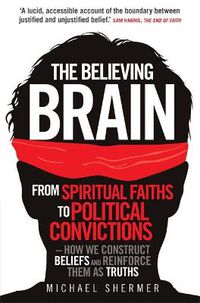 Cover image for The Believing Brain: From Spiritual Faiths to Political Convictions - How We Construct Beliefs and Reinforce Them as Truths