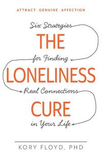 Cover image for The Loneliness Cure: Six Strategies for Finding Real Connections in Your Life