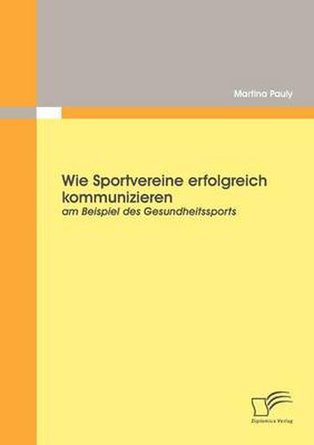 Cover image for Wie Sportvereine erfolgreich kommunizieren: am Beispiel des Gesundheitssports