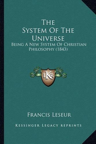 Cover image for The System of the Universe: Being a New System of Christian Philosophy (1843)