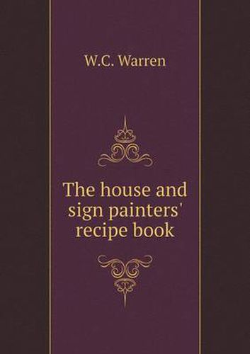 Cover image for The house and sign painters' recipe book