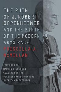Cover image for The Ruin of J. Robert Oppenheimer: And the Birth of the Modern Arms Race