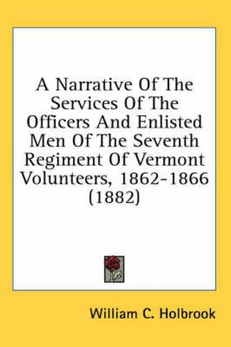 Cover image for A Narrative of the Services of the Officers and Enlisted Men of the Seventh Regiment of Vermont Volunteers, 1862-1866 (1882)