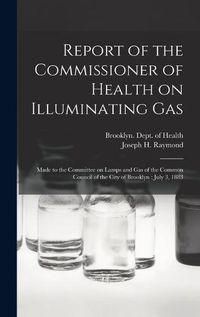 Cover image for Report of the Commissioner of Health on Illuminating Gas: Made to the Committee on Lamps and Gas of the Common Council of the City of Brooklyn: July 3, 1883