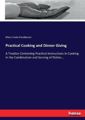 Practical Cooking and Dinner Giving: A Treatise Containing Practical Instructions in Cooking in the Combination and Serving of Dishes...