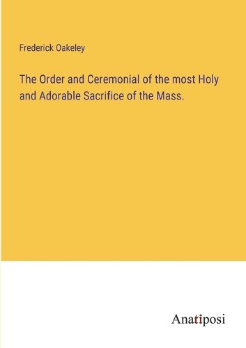 Cover image for The Order and Ceremonial of the most Holy and Adorable Sacrifice of the Mass.