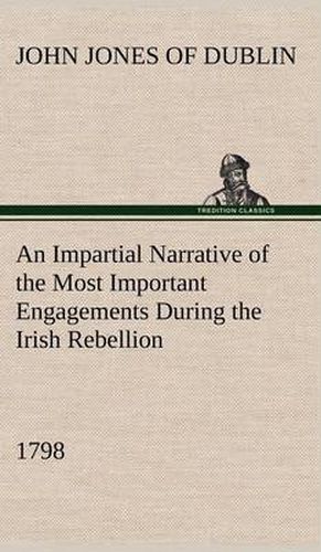 Cover image for An Impartial Narrative of the Most Important Engagements Which Took Place Between His Majesty's Forces and the Rebels, During the Irish Rebellion, 1798.