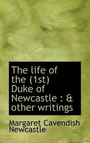 The Life of the (1st) Duke of Newcastle: & Other Writings