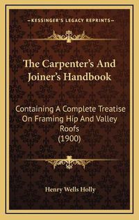 Cover image for The Carpenter's and Joiner's Handbook: Containing a Complete Treatise on Framing Hip and Valley Roofs (1900)