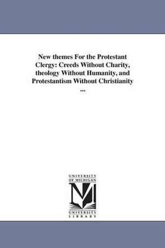 Cover image for New themes For the Protestant Clergy: Creeds Without Charity, theology Without Humanity, and Protestantism Without Christianity ...