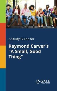 Cover image for A Study Guide for Raymond Carver's A Small, Good Thing