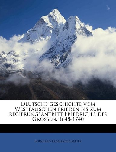 Deutsche Geschichte Vom Westf Lischen Frieden Bis Zum Regierungsantritt Friedrich's Des Grossen. 1648-1740