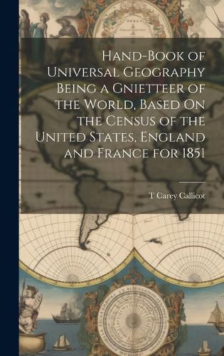 Cover image for Hand-Book of Universal Geography Being a Gnietteer of the World, Based On the Census of the United States, England and France for 1851