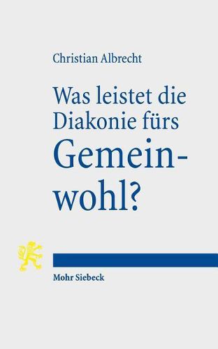 Cover image for Was leistet die Diakonie furs Gemeinwohl?: Diakonie als gesellschaftliche Praxis des OEffentlichen Protestantismus