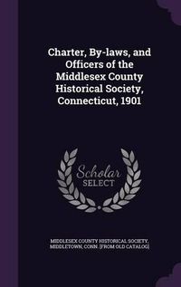 Cover image for Charter, By-Laws, and Officers of the Middlesex County Historical Society, Connecticut, 1901