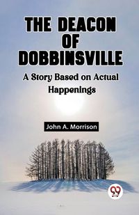 Cover image for The Deacon Of Dobbinsville A Story Based On Actual Happenings