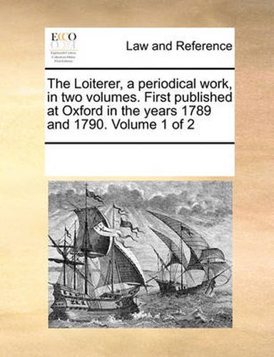 Cover image for The Loiterer, a Periodical Work, in Two Volumes. First Published at Oxford in the Years 1789 and 1790. Volume 1 of 2