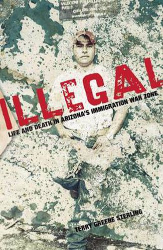 Cover image for Illegal: Life And Death In Arizona's Immigration War Zone