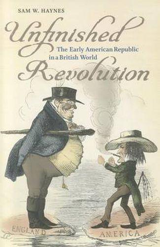 Cover image for Unfinished Revolution: The Early American Republic in a British World