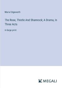 Cover image for The Rose, Thistle And Shamrock; A Drama, In Three Acts