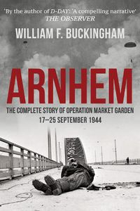 Cover image for Arnhem: The Complete Story of Operation Market Garden 17-25 September 1944