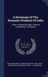 Cover image for A Dictionary of the Economic Products of India: . Index, Prepared by Edgar Thurston, Assisted by T. N. Mukerji