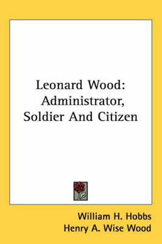 Leonard Wood: Administrator, Soldier and Citizen