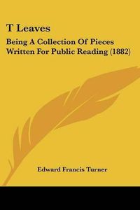 Cover image for T Leaves: Being a Collection of Pieces Written for Public Reading (1882)