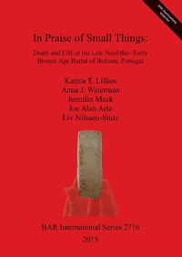 Cover image for In Praise of Small Things Death and Life at the Late Neolithic-Early Bronze Age Burial of Bolores Portugal